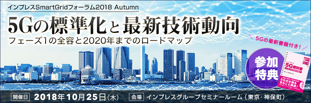 SmartGridニューズレター編集部主催セミナー｜― SmartGridフォーラム2018 Autumn ―5Gの標準化と最新技術動向―フェーズ1の全容と2020年までのロードマップ｜2018年10月25日(木)｜東京・神保町