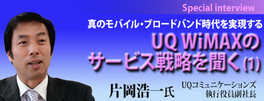 真のモバイル・ブロードバンド時代を実現するUQ WiMAXのサービス戦略を聞く（第1回）