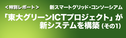 新スマートグリッド・コンソーシアム：「東大グリーンICTプロジェクト」が新システムを構築（その1）