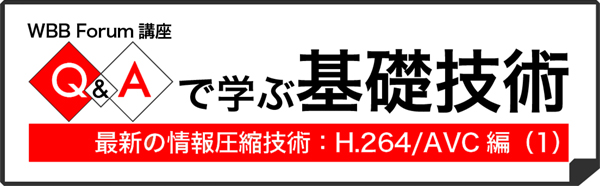 Q&Aで学ぶ基礎技術：最新の情報圧縮技術〔H.264/AVC〕編（1）