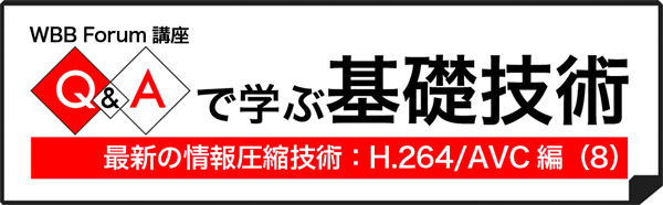 Q&Aで学ぶ基礎技術：最新の情報圧縮技術：H.264/AVC編（8）