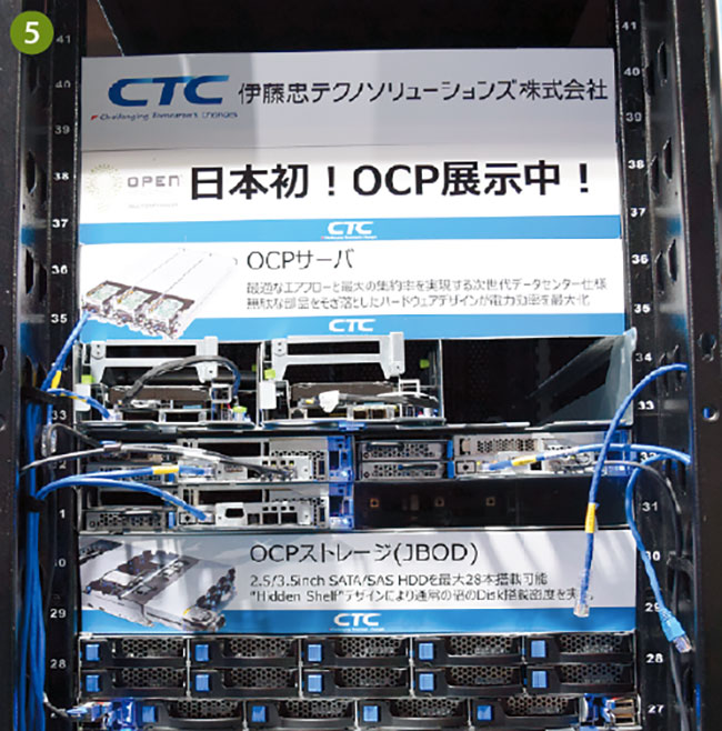 伊藤忠テクノソリューションズは、データセンターソリューションとして、OCP注6サーバとOCPストレージを展示（写真⑤）。同製品の特徴は、大容量のサーバを高密度に搭載することに特化している点で、Facebook社では、ユーザーからアップロードされる写真や動画などの膨大なデータを管理するため、本サーバを50万台使用している。Facebook社は、OCPの提唱企業でもあり、同システムを他のユーザーにオープン化している。伊藤忠テクノソリューションズは、国内初となるOCPとのSolution Provider契約を締結しており、OCPが正式に認定する製品の販売、設計、構築、保守を2014年4月より開始している。