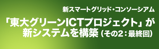 新スマートグリッド・コンソーシアム：「東大グリーンICTプロジェクト」が新システムを構築（その2）