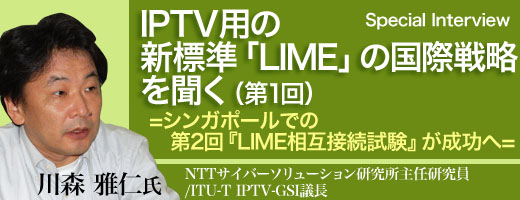 IPTV用の新標準「LIME」の国際戦略を聞く（第1回）　＝シンガポールでの第2回『LIME相互接続試験』が成功へ＝