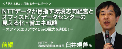 NTTデータが目指す環境志向経営とオフィスビル／データセンターの見える化・省エネ戦略＝オフィスエリアで40％の電力を削減！＝