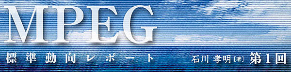 ＜MPEG標準動向レポート＞第1回：H.264/AVCの後継規格「H.265/HVC」を標準化へ